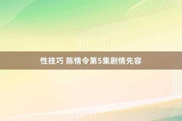 性技巧 陈情令第5集剧情先容