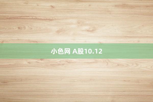 小色网 A股10.12