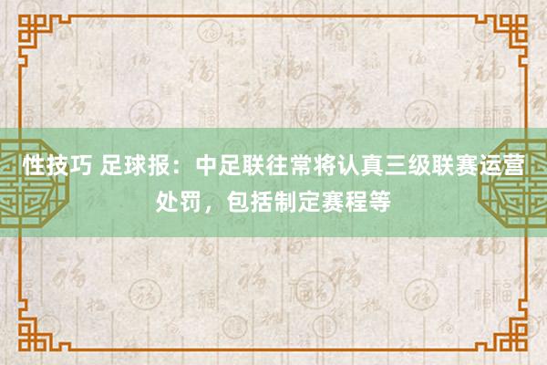 性技巧 足球报：中足联往常将认真三级联赛运营处罚，包括制定赛程等