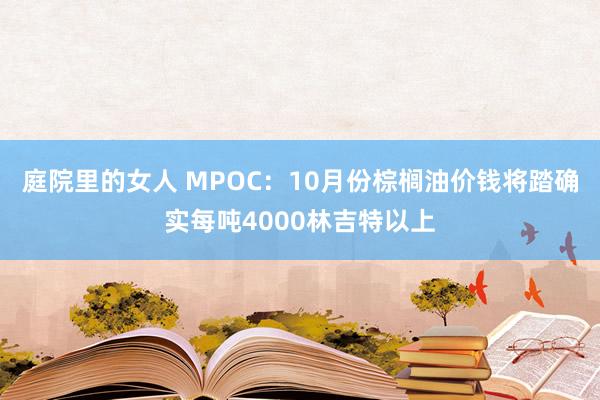 庭院里的女人 MPOC：10月份棕榈油价钱将踏确实每吨4000林吉特以上