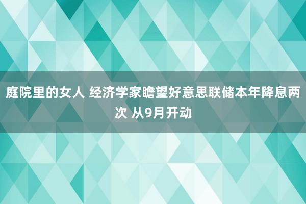 庭院里的女人 经济学家瞻望好意思联储本年降息两次 从9月开动