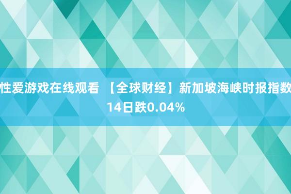 性爱游戏在线观看 【全球财经】新加坡海峡时报指数14日跌0.04%